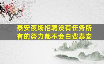 泰安夜场招聘没有任务所有的努力都不会白费泰安